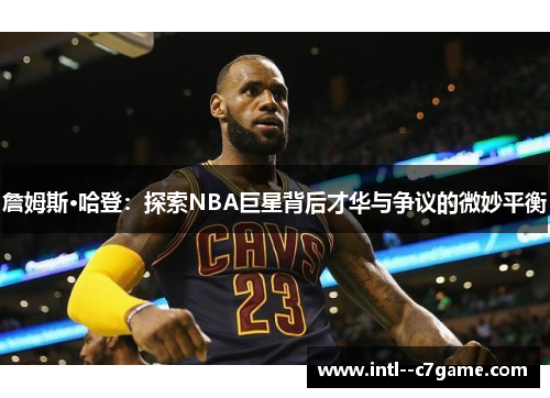 詹姆斯·哈登：探索NBA巨星背后才华与争议的微妙平衡