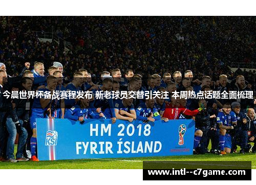 今晨世界杯备战赛程发布 新老球员交替引关注 本周热点话题全面梳理