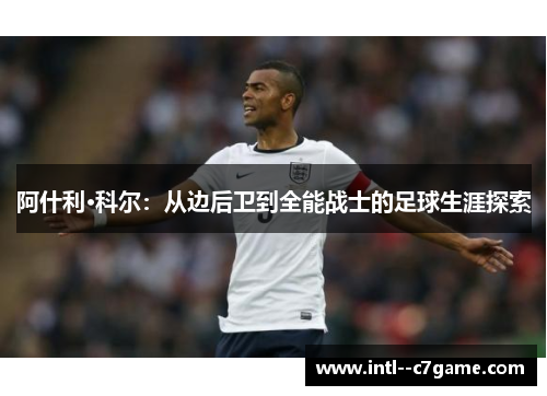 阿什利·科尔：从边后卫到全能战士的足球生涯探索