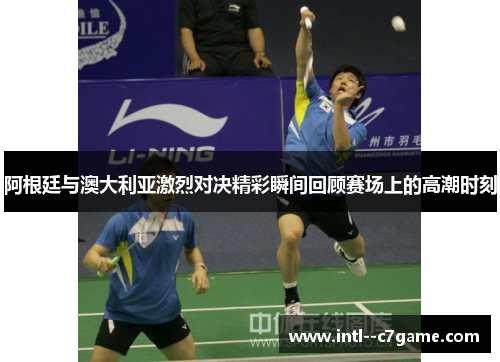 阿根廷与澳大利亚激烈对决精彩瞬间回顾赛场上的高潮时刻 阿根廷与澳大利亚激烈对决精彩瞬间回顾赛场上的高潮时刻