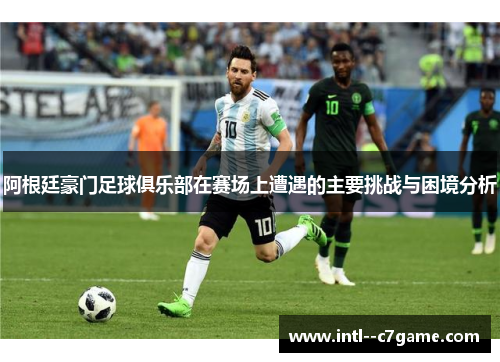 阿根廷豪门足球俱乐部在赛场上遭遇的主要挑战与困境分析