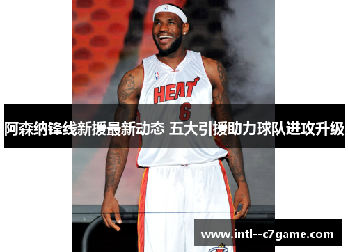 阿森纳锋线新援最新动态 五大引援助力球队进攻升级 阿森纳锋线新援最新动态 五大引援助力球队进攻升级