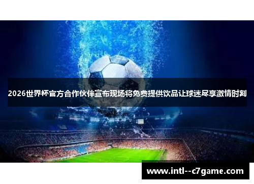 2026世界杯官方合作伙伴宣布现场将免费提供饮品让球迷尽享激情时刻 2026世界杯官方合作伙伴宣布现场将免费提供饮品让球迷尽享激情时刻