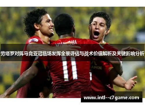 劳塔罗对阵马竞亚冠临场发挥全景评估与战术价值解析及关键影响分析