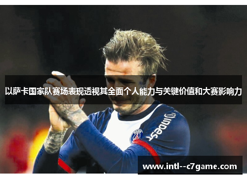 以萨卡国家队赛场表现透视其全面个人能力与关键价值和大赛影响力