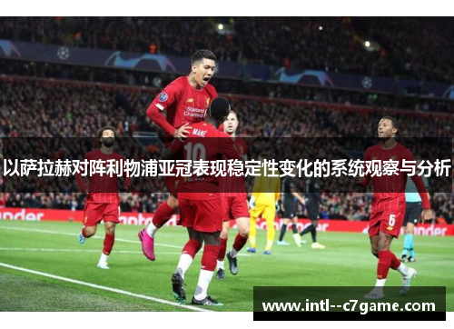 以萨拉赫对阵利物浦亚冠表现稳定性变化的系统观察与分析 以萨拉赫对阵利物浦亚冠表现稳定性变化的系统观察与分析